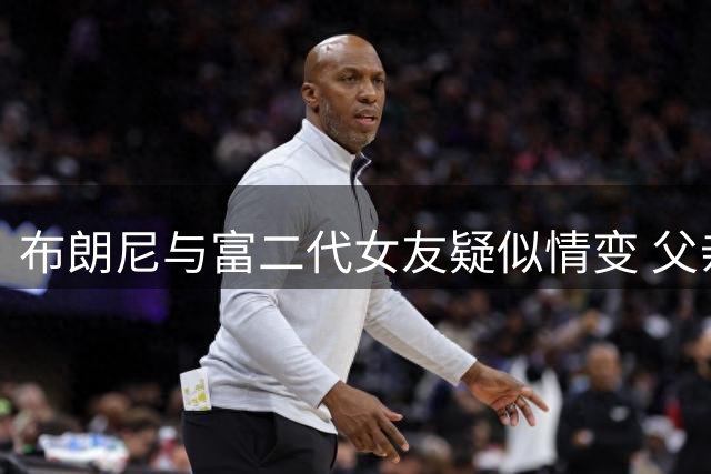 布朗尼与富二代女友疑似情变 父亲生日祝福暗藏深意