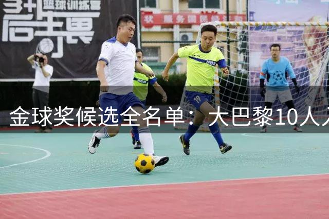 金球奖候选全名单：大巴黎10人入围，梅西重返